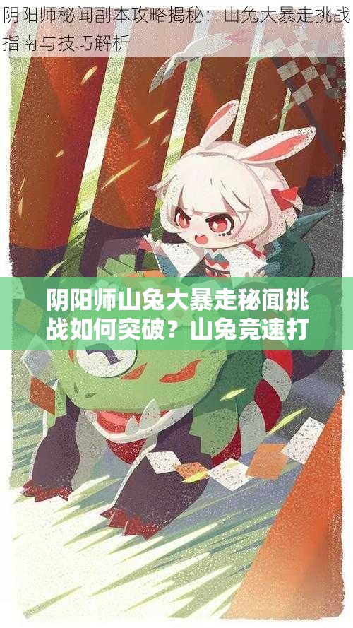 最新山兔大暴走攻略揭秘，小巷深处的独特风味探索